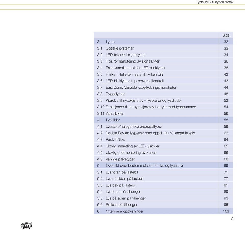 9 Kjørelys til nyttekjøretøy lyspærer og lysdioder 52 3.10 Funksjonen til en nyttekjøretøy-baklykt med typenummer 54 3.11 Varsellykter 56 4. Lyskilder 58 4.1 Lyspære/halogenpære/spesialtyper 59 4.