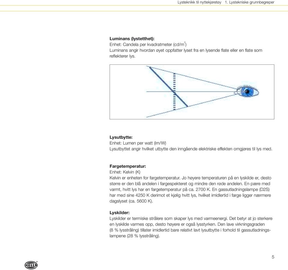 Lysutbytte: Enhet: Lumen per watt (lm/w) Lysutbyttet angir hvilket utbytte den inngående elektriske effekten omgjøres til lys med.