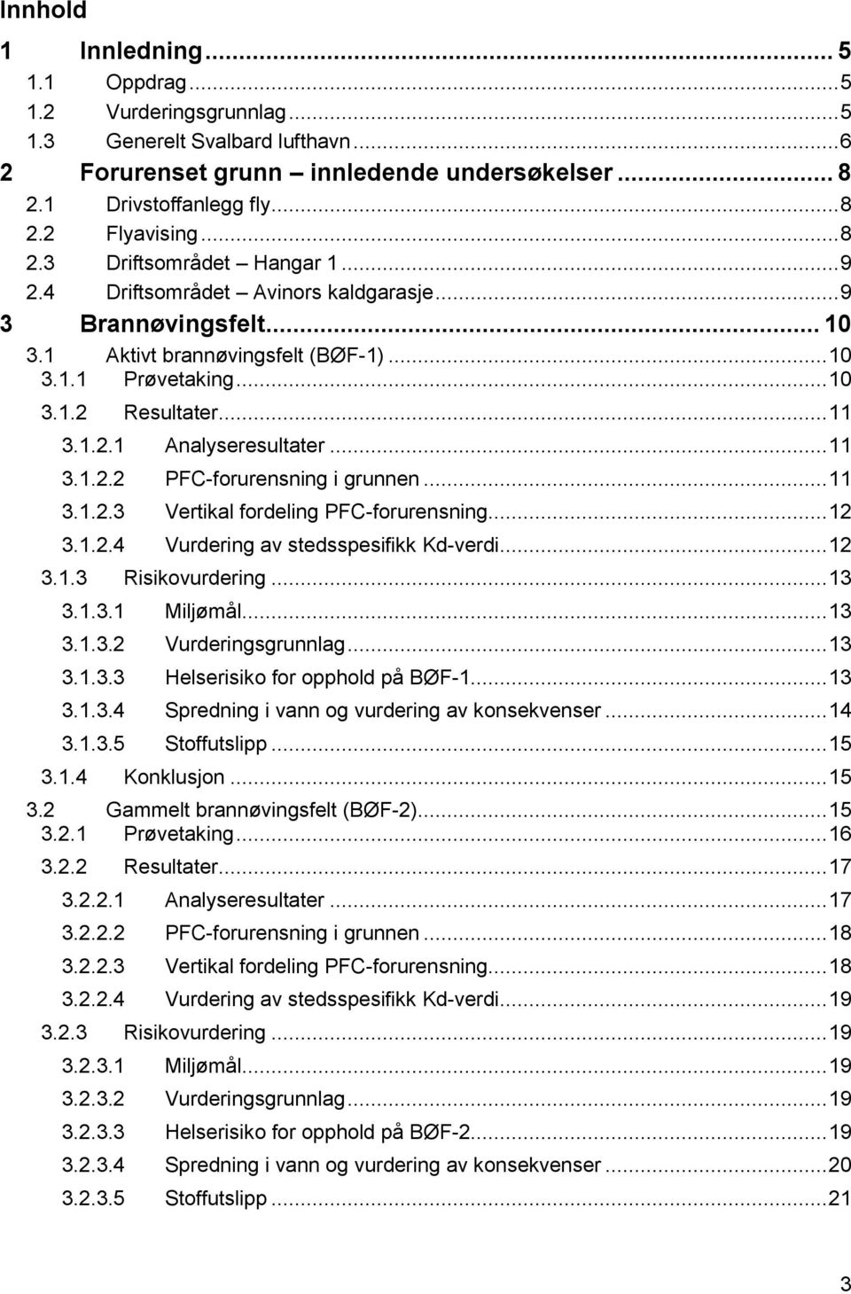 .. 11 3.1.2.2 PFC-forurensning i grunnen... 11 3.1.2.3 Vertikal fordeling PFC-forurensning... 12 3.1.2.4 Vurdering av stedsspesifikk Kd-verdi... 12 3.1.3 Risikovurdering... 13 3.1.3.1 Miljømål... 13 3.1.3.2 Vurderingsgrunnlag.