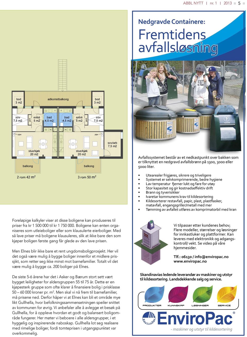 5000 liter. 2 rom 42 m 2 3 rom 50 m 2 Foreløpige kalkyler viser at disse boligene kan produseres til priser fra kr 1 500 000 til kr 1 750 000.