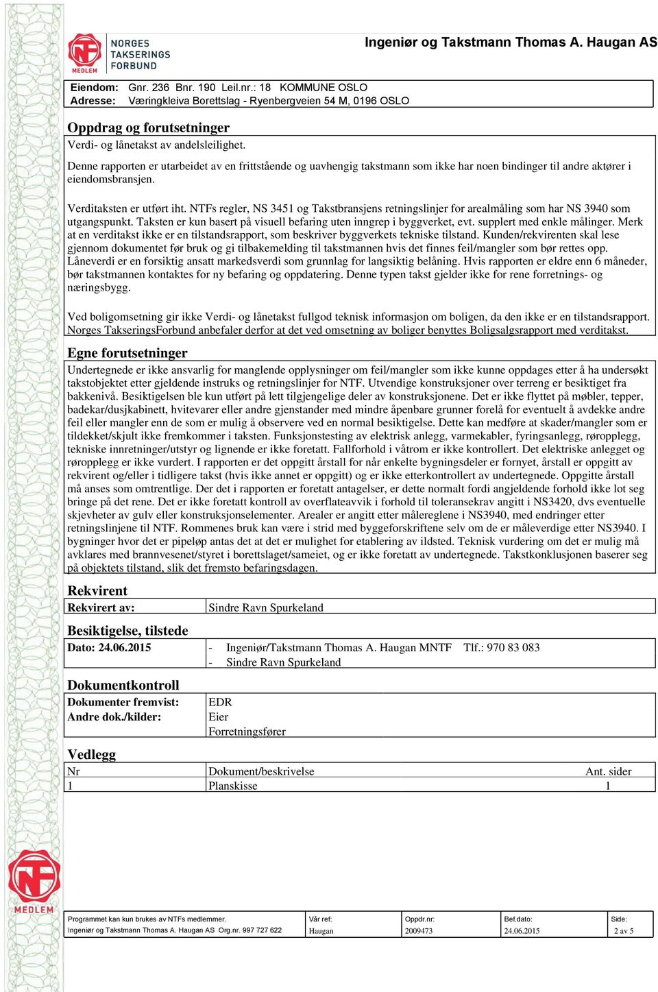 NTFs regler, NS 3451 og Takstbransjens retningslinjer for arealmåling som har NS 3940 som utgangspunkt. Taksten er kun basert på visuell befaring uten inngrep i byggverket, evt.