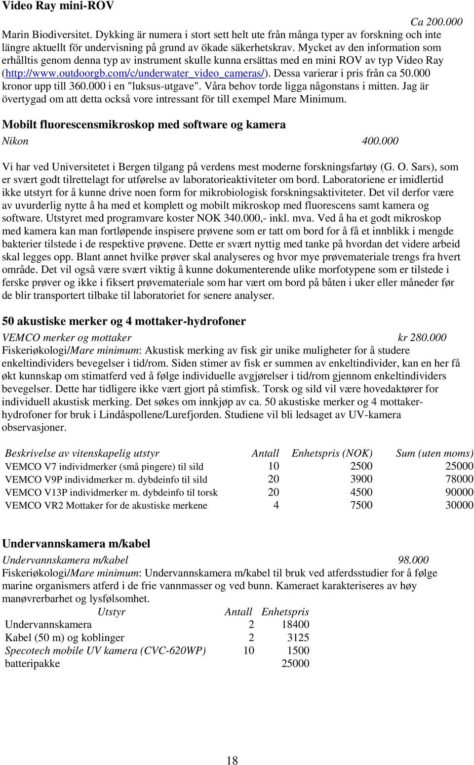 Dessa varierar i pris från ca 50.000 kronor upp till 360.000 i en "luksus-utgave". Våra behov torde ligga någonstans i mitten.