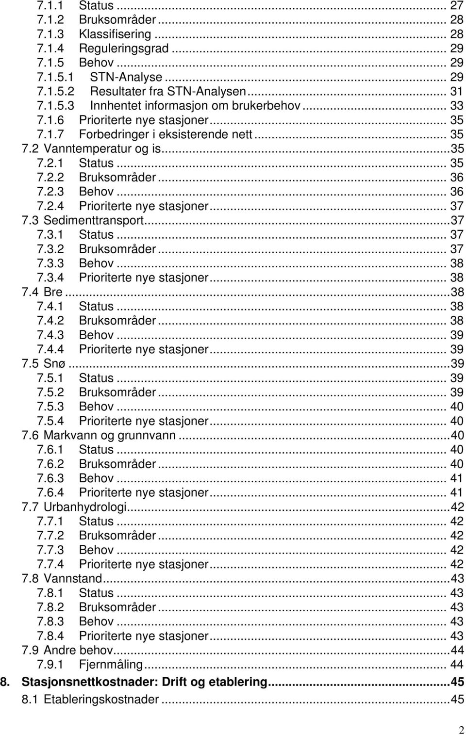 .. 37 7.3 Sedimenttransport... 37 7.3.1 Status... 37 7.3.2 Bruksområder... 37 7.3.3 Behov... 38 7.3.4 Prioriterte nye stasjoner... 38 7.4 Bre... 38 7.4.1 Status... 38 7.4.2 Bruksområder... 38 7.4.3 Behov... 39 7.