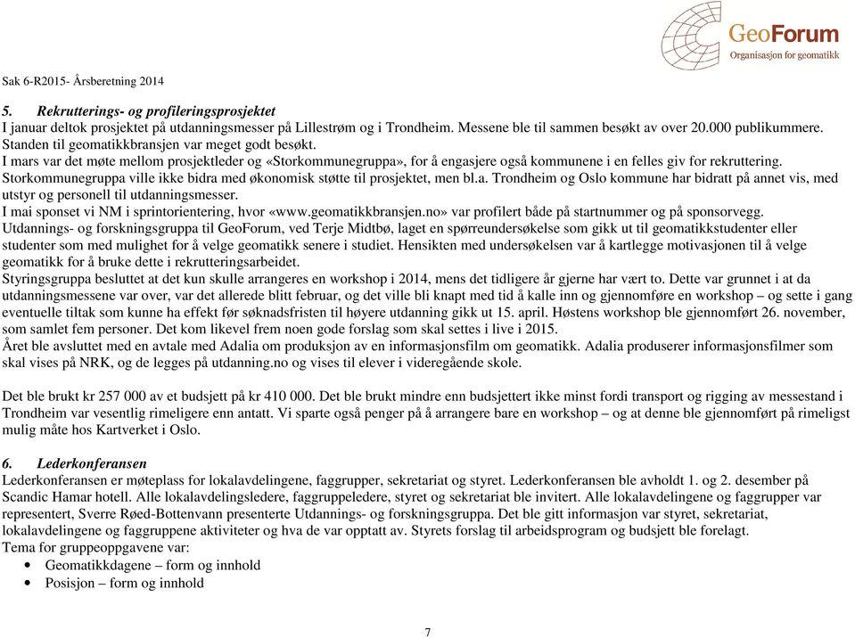 Storkommunegruppa ville ikke bidra med økonomisk støtte til prosjektet, men bl.a. Trondheim og Oslo kommune har bidratt på annet vis, med utstyr og personell til utdanningsmesser.