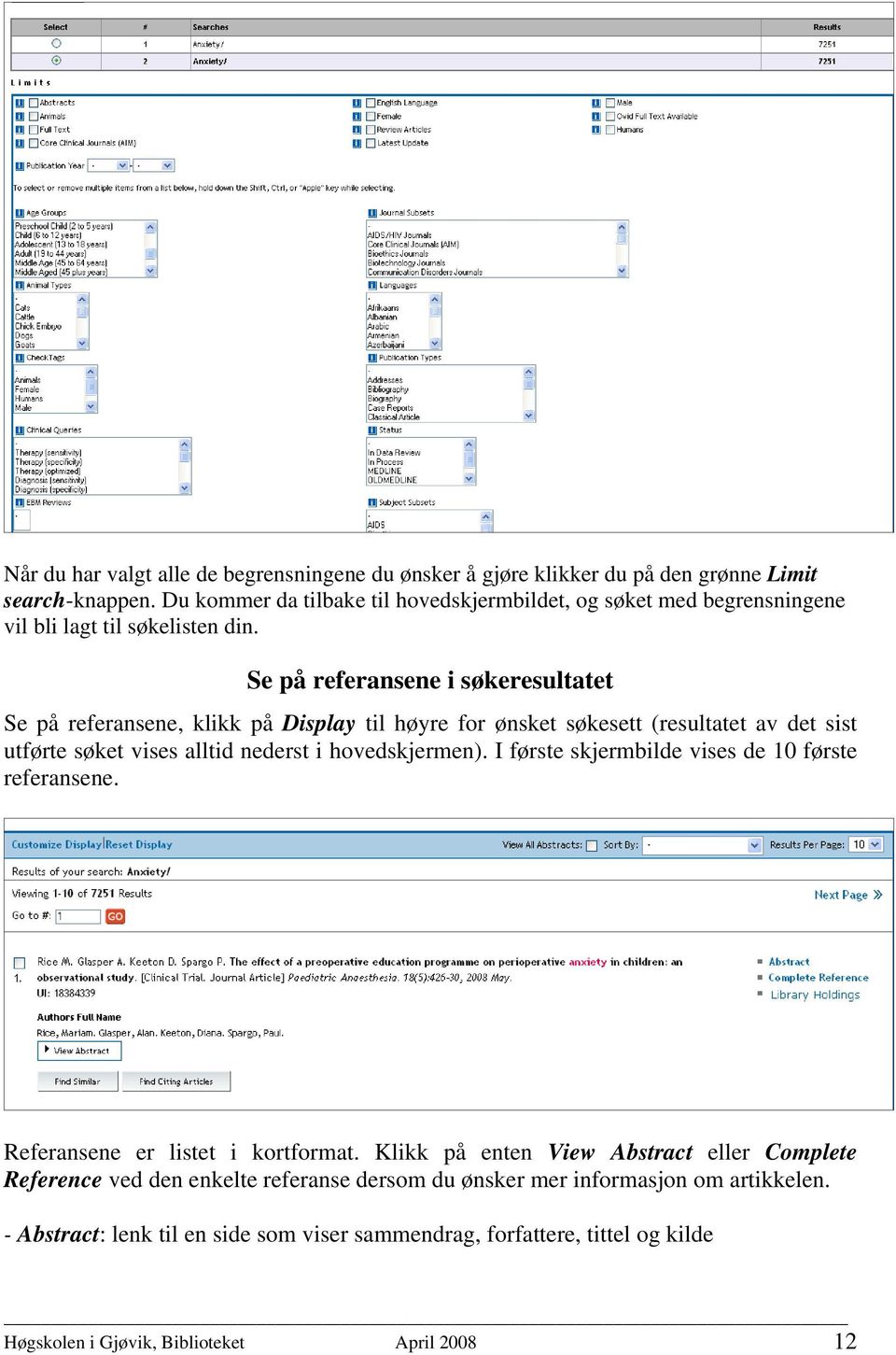 Se på referansene i søkeresultatet Se på referansene, klikk på Display til høyre for ønsket søkesett (resultatet av det sist utførte søket vises alltid nederst i hovedskjermen).