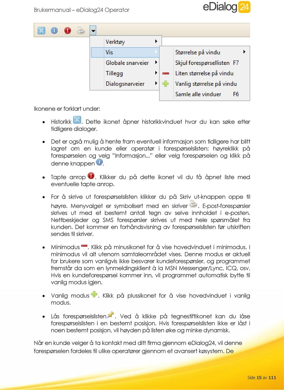 .. eller velg forespørselen og klikk på denne knappen. Tapte anrop. Klikker du på dette ikonet vil du få åpnet liste med eventuelle tapte anrop.