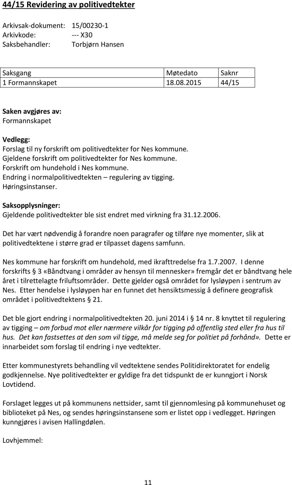 Forskrift om hundehold i Nes kommune. Endring i normalpolitivedtekten regulering av tigging. Høringsinstanser. Saksopplysninger: Gjeldende politivedtekter ble sist endret med virkning fra 31.12.2006.