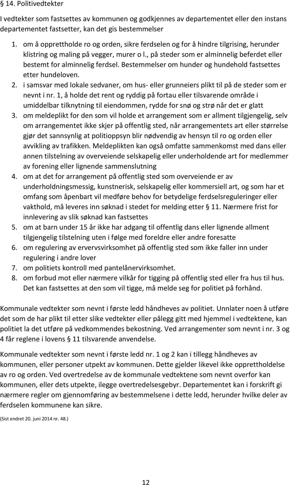 , på steder som er alminnelig beferdet eller bestemt for alminnelig ferdsel. Bestemmelser om hunder og hundehold fastsettes etter hundeloven. 2.