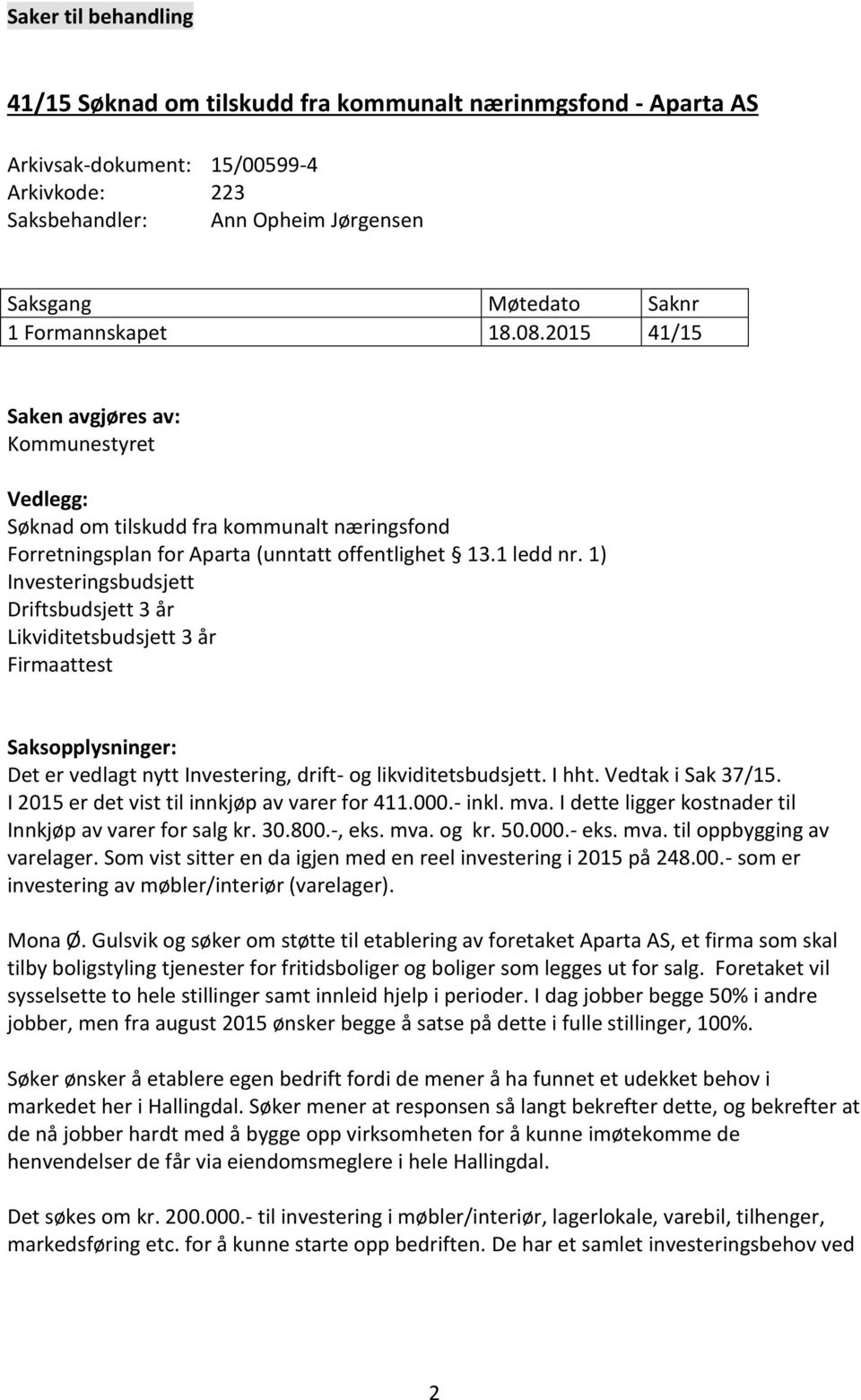 1) Investeringsbudsjett Driftsbudsjett 3 år Likviditetsbudsjett 3 år Firmaattest Saksopplysninger: Det er vedlagt nytt Investering, drift- og likviditetsbudsjett. I hht. Vedtak i Sak 37/15.