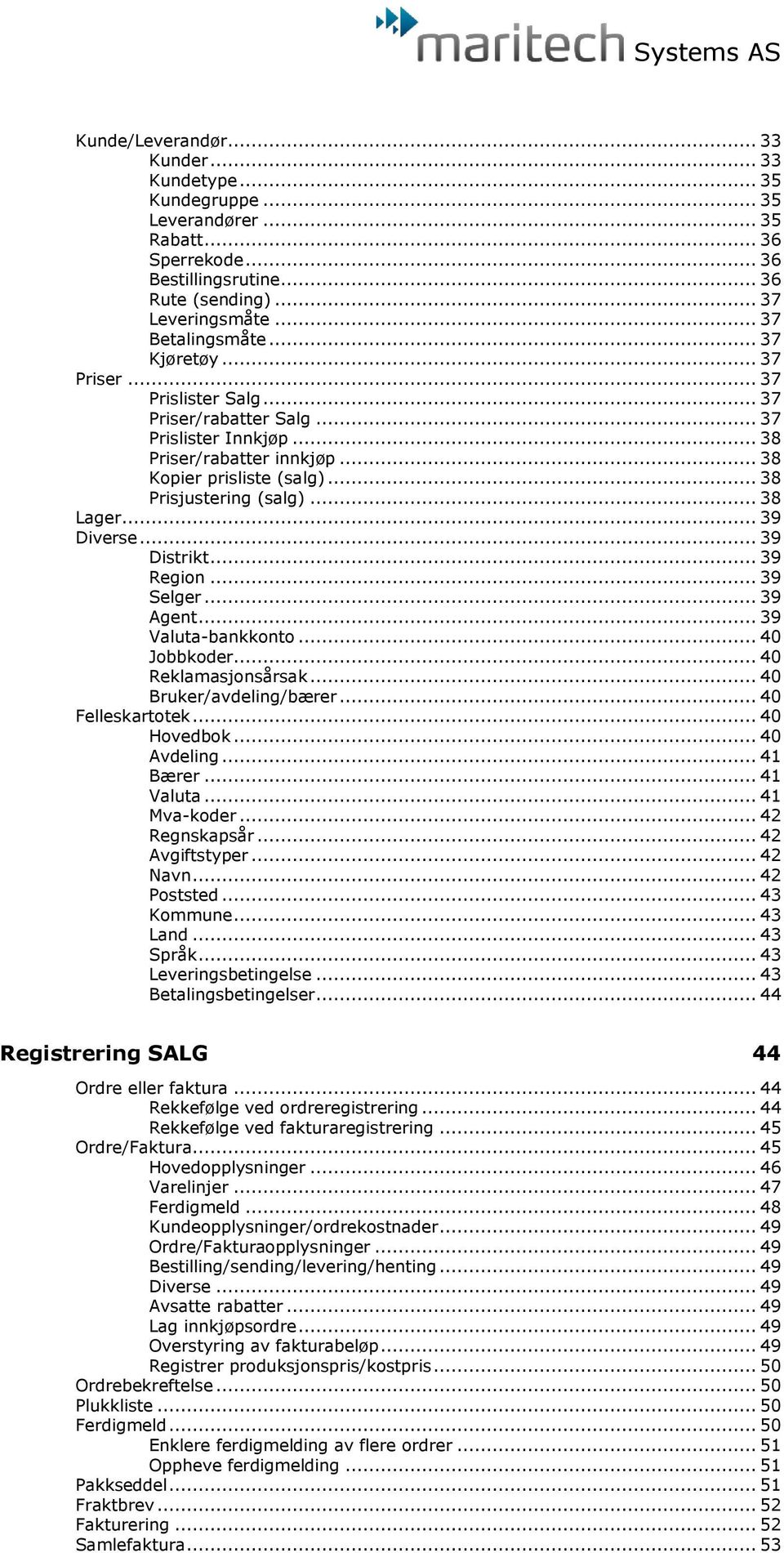 .. 39 Diverse... 39 Distrikt... 39 Region... 39 Selger... 39 Agent... 39 Valuta-bankkonto... 40 Jobbkoder... 40 Reklamasjonsårsak... 40 Bruker/avdeling/bærer... 40 Felleskartotek... 40 Hovedbok.