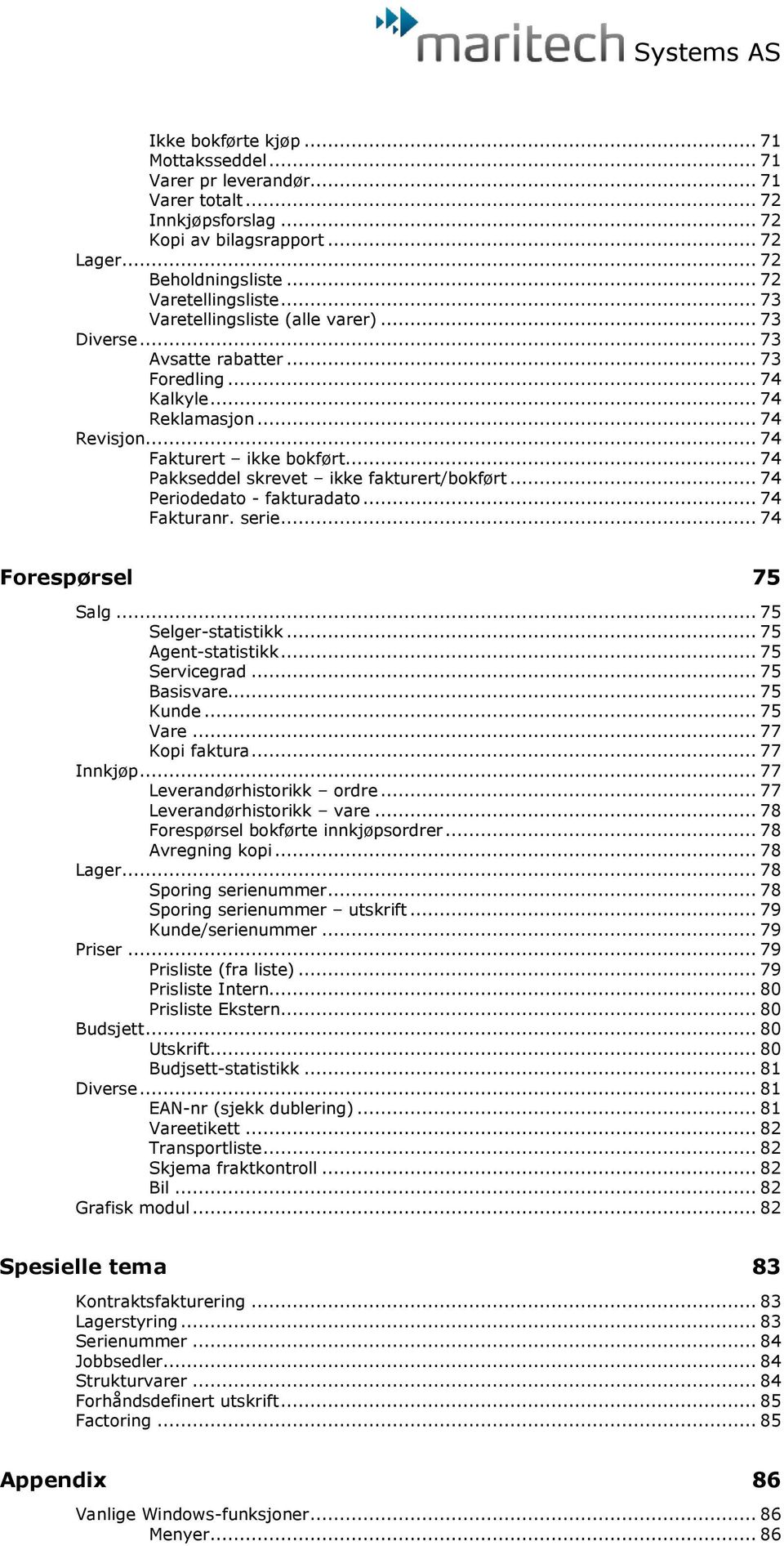 .. 74 Pakkseddel skrevet ikke fakturert/bokført... 74 Periodedato - fakturadato... 74 Fakturanr. serie... 74 Forespørsel 75 Salg... 75 Selger-statistikk... 75 Agent-statistikk... 75 Servicegrad.