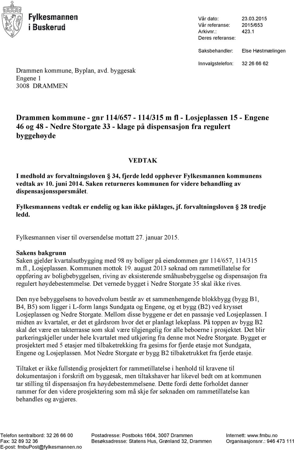 byggehøyde VEDTAK I medhold av forvaltningsloven 34, fjerde ledd opphever Fylkesmannen kommunens vedtak av 10. juni 2014. Saken returneres kommunen for videre behandling av dispensasjonsspørsmålet.