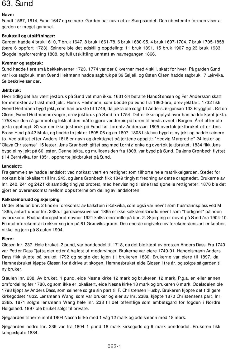 Seinere ble det adskillig oppdeling: 11 bruk 1891, 15 bruk 1907 og 23 bruk 1933. Skogdelingsforretning 1808, og full utskiftiing unntatt av havnegangen 1866.