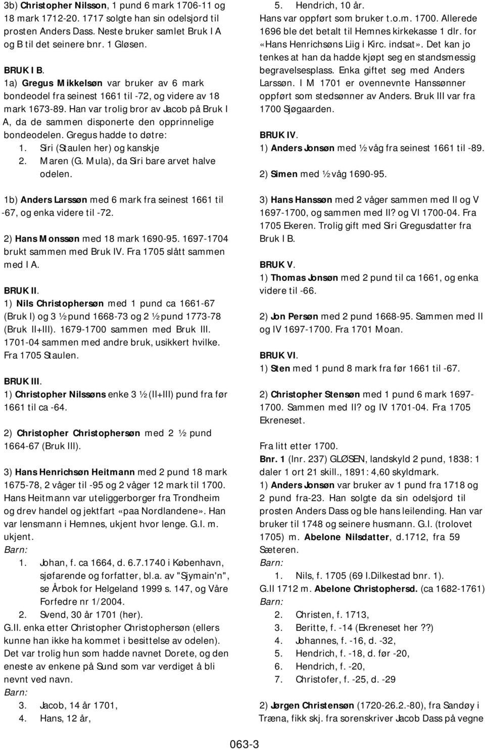 Han var trolig bror av Jacob på Bruk I A, da de sammen disponerte den opprinnelige bondeodelen. Gregus hadde to døtre: 1. Siri (Staulen her) og kanskje 2. Maren (G.