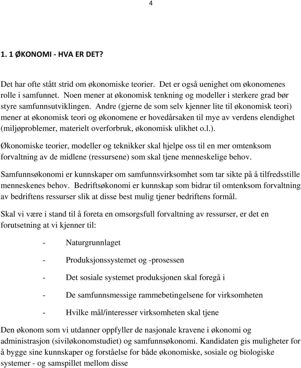 Andre (gjerne de som selv kjenner lite til økonomisk teori) mener at økonomisk teori og økonomene er hovedårsaken til mye av verdens elendighet (miljøproblemer, materielt overforbruk, økonomisk