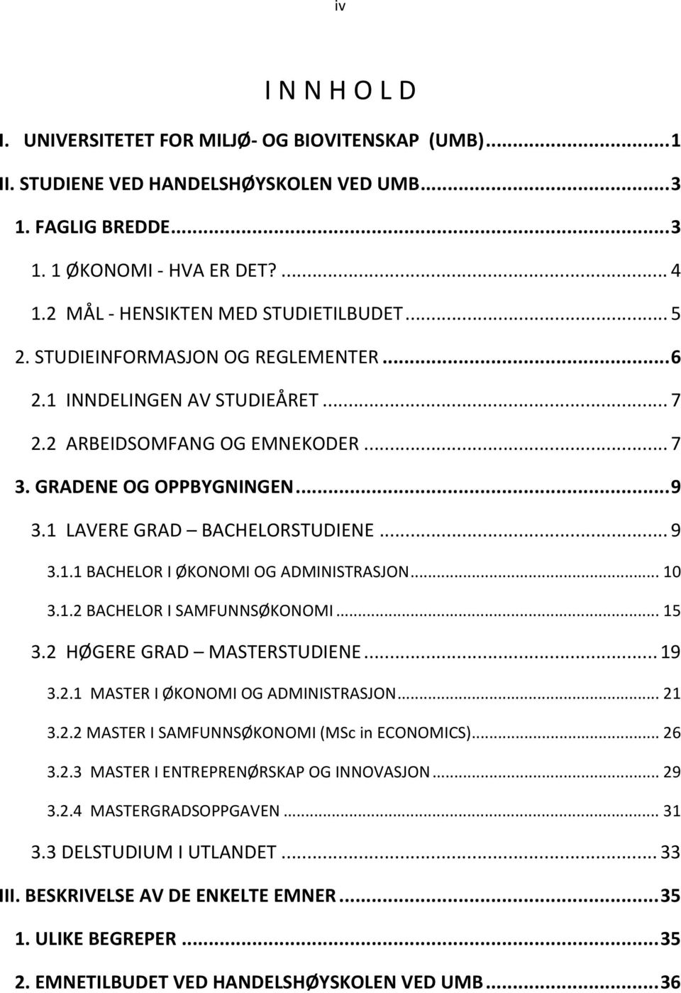 1 LAVERE GRAD BACHELORSTUDIENE... 9 3.1.1 BACHELOR I ØKONOMI OG ADMINISTRASJON... 10 3.1.2 BACHELOR I SAMFUNNSØKONOMI... 15 3.2 HØGERE GRAD MASTERSTUDIENE... 19 3.2.1 MASTER I ØKONOMI OG ADMINISTRASJON.