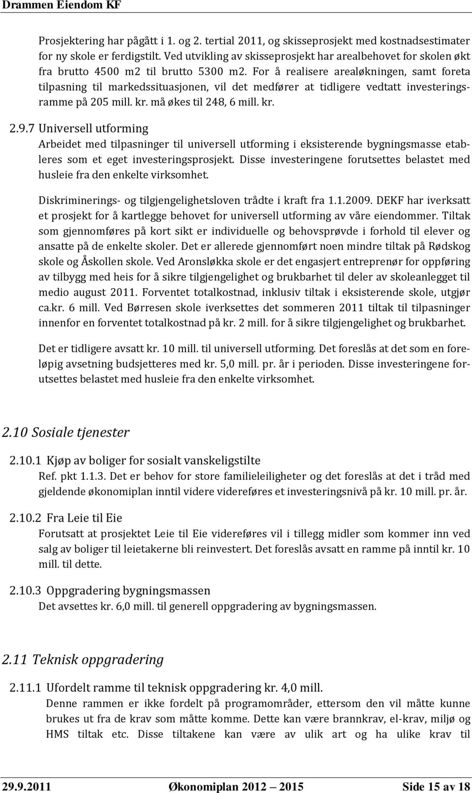 For å realisere arealøkningen, samt foreta tilpasning til markedssituasjonen, vil det medfører at tidligere vedtatt investeringsramme på 205 mill. kr. må økes til 248, 6 mill. kr. 2.9.