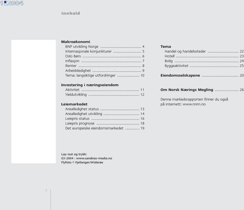 .. 14 Leiepris status... 16 Leiepris prognose... 18 Det europeiske eiendomsmarkedet... 19 Tema Handel og handelssteder... 22 Hotell... 23 Bolig... 24 Byggeaktivitet.