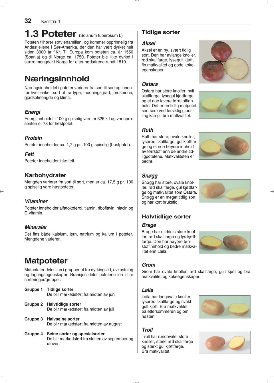 Næringsinnhold Næringsinnholdet i poteter varierer fra sort til sort og innenfor hver enkelt sort ut fra type, modningsgrad, jordsmonn, gjødselmengde og klima.