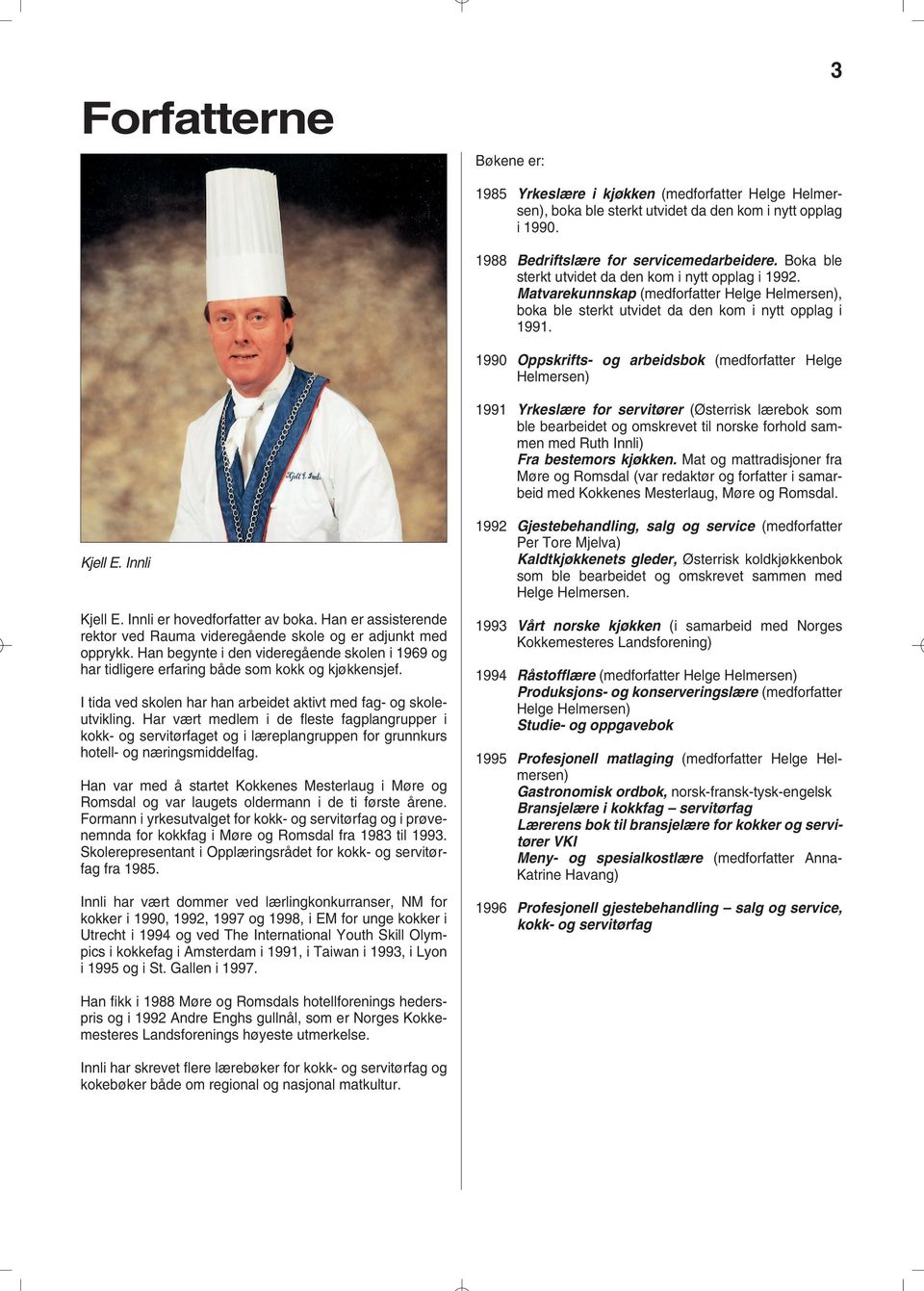 1990 Oppskrifts- og arbeidsbok (medforfatter Helge Helmersen) 1991 Yrkeslære for servitører (Østerrisk lærebok som ble bearbeidet og omskrevet til norske forhold sammen med Ruth Innli) Fra bestemors