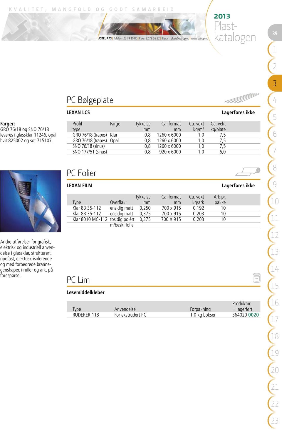 vekt type mm mm kg/m kg/plate GRO / (trapes) Klar 0, 0 x 000,0, GRO / (trapes) Opal 0, 0 x 000,0, SNO / (sinus) 0, 0 x 000,0, SNO / (sinus) 0, x 000,0,0 Lagerføres ikke PC Folier LEXAN FILM