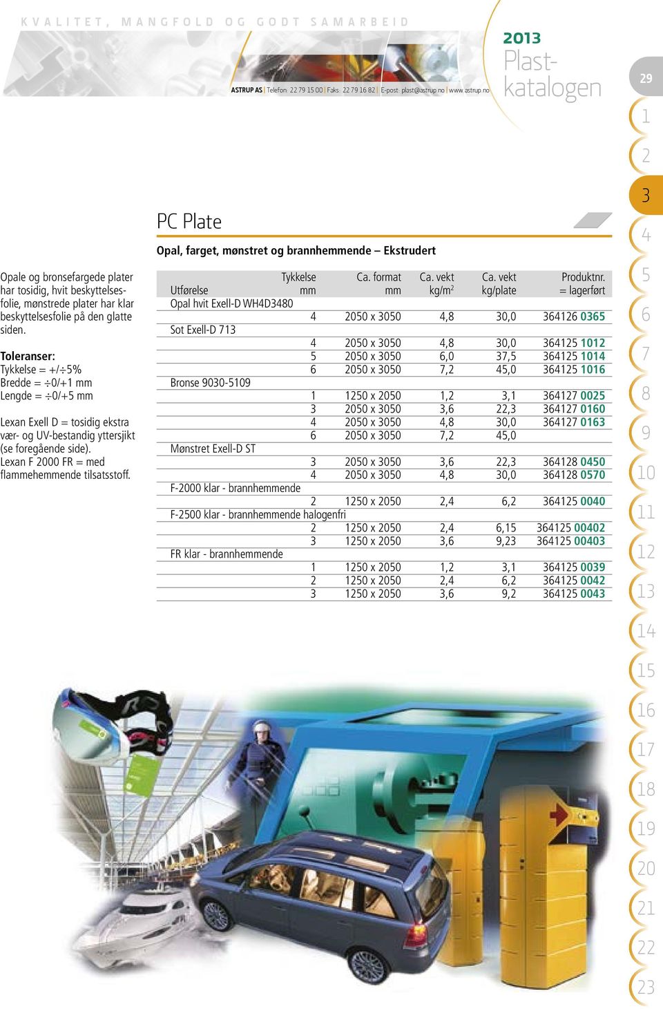 Toleranser: Tykkelse = +/ % Bredde = 0/+ mm Lengde = 0/+ mm Lexan Exell D = tosidig ekstra vær- og UV-bestandig yttersjikt (se foregående side). Lexan F 00 FR = med flammehemmende tilsatsstoff.