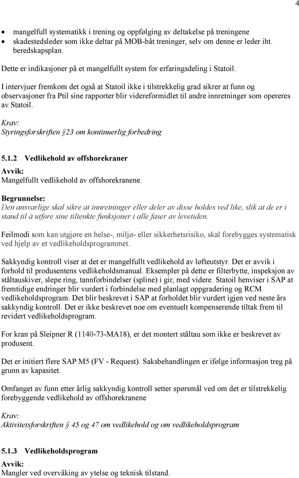 I intervjuer fremkom det også at Statoil ikke i tilstrekkelig grad sikrer at funn og observasjoner fra Ptil sine rapporter blir videreformidlet til andre innretninger som opereres av Statoil.