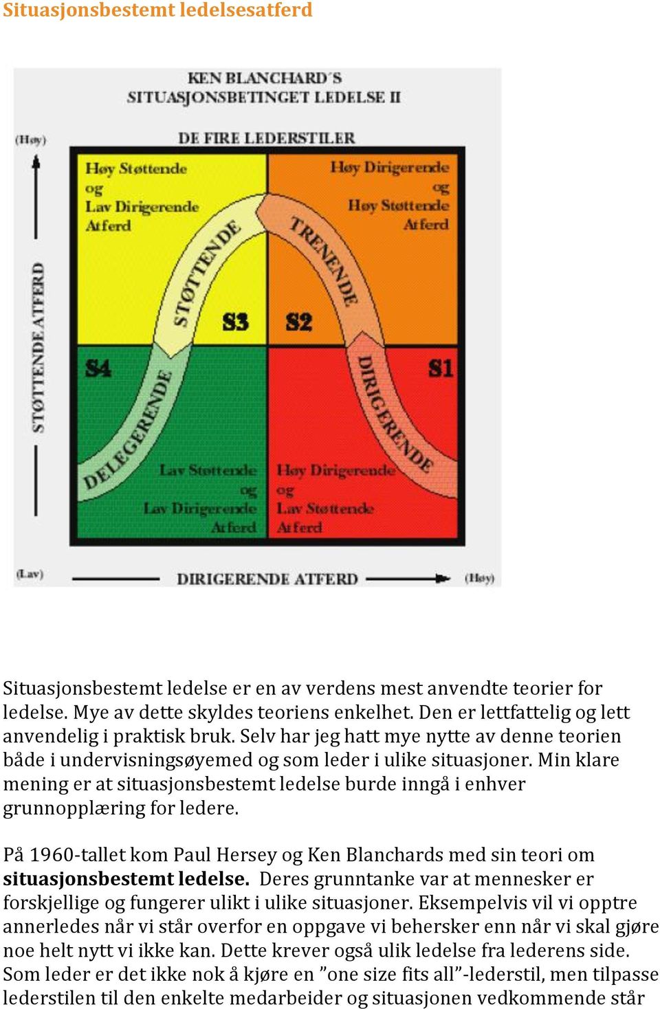 Min klare mening er at situasjonsbestemt ledelse burde inngå i enhver grunnopplæring for ledere. På 1960-tallet kom Paul Hersey og Ken Blanchards med sin teori om situasjonsbestemt ledelse.