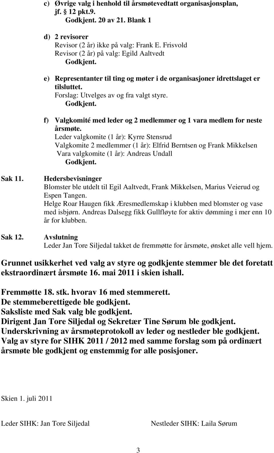 Leder valgkomite (1 år): Kyrre Stensrud Valgkomite 2 medlemmer (1 år): Elfrid Berntsen og Frank Mikkelsen Vara valgkomite (1 år): Andreas Undall Godkjent. Sak 11. Sak 12.