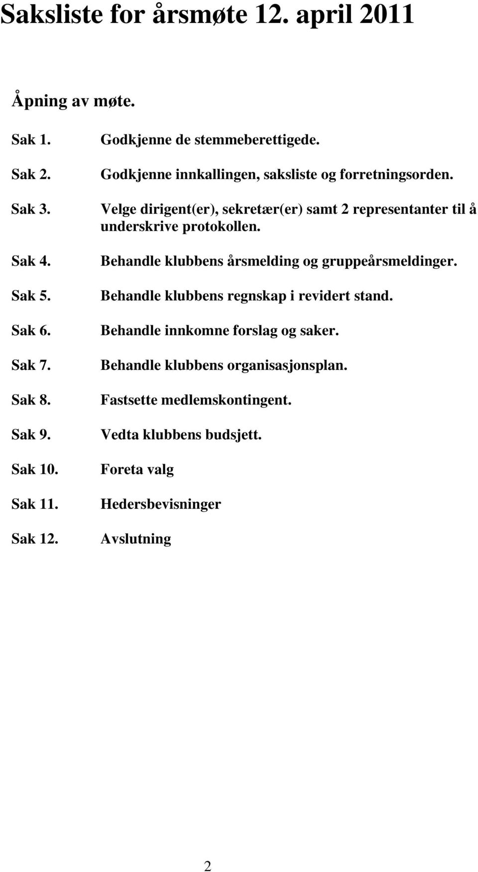 Velge dirigent(er), sekretær(er) samt 2 representanter til å underskrive protokollen. Behandle klubbens årsmelding og gruppeårsmeldinger.