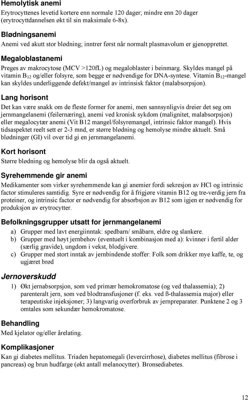 Skyldes mangel på vitamin B 12 og/eller folsyre, som begge er nødvendige for DNA-syntese. Vitamin B 12 -mangel kan skyldes underliggende defekt/mangel av intrinsisk faktor (malabsorpsjon).