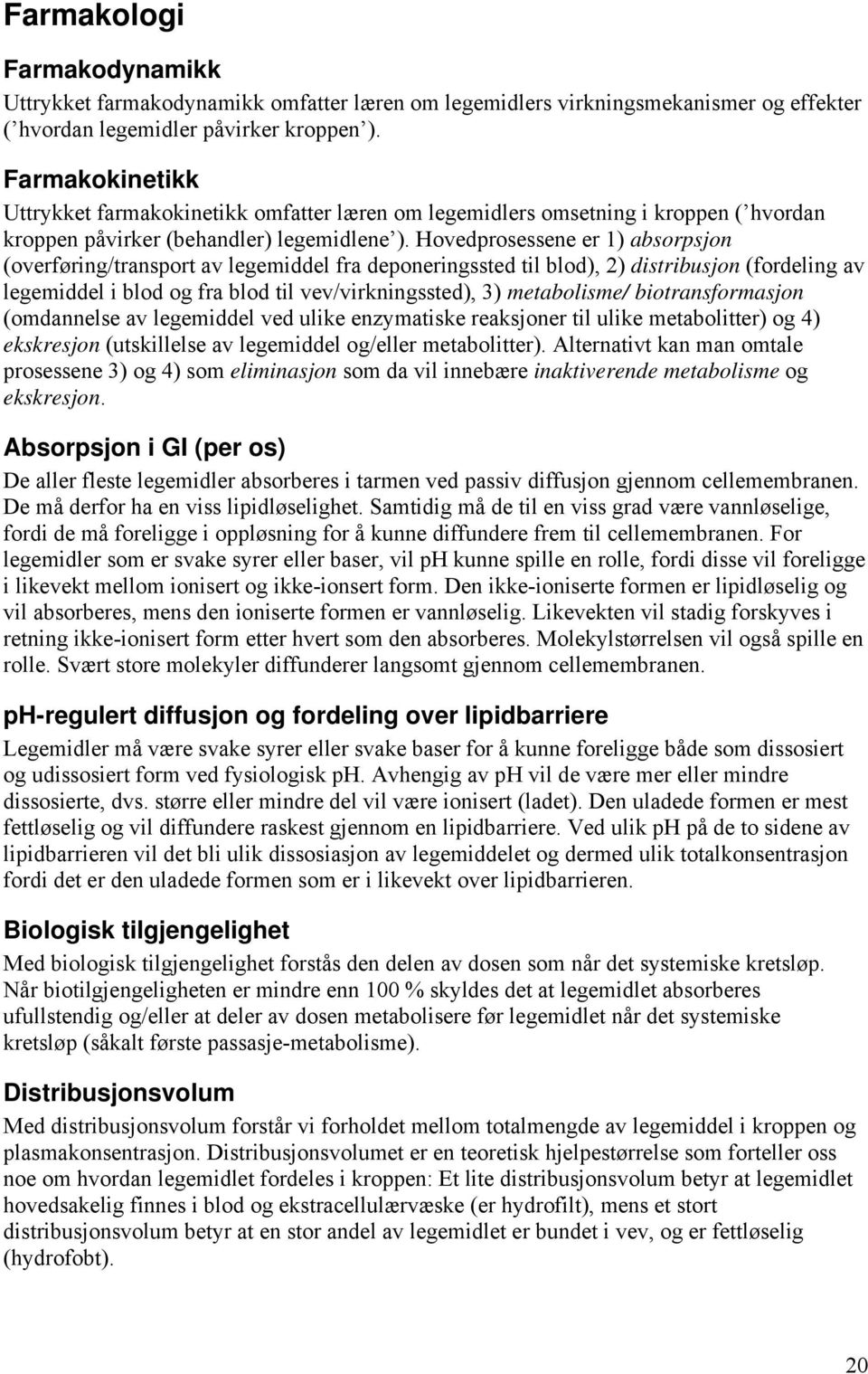 Hovedprosessene er 1) absorpsjon (overføring/transport av legemiddel fra deponeringssted til blod), 2) distribusjon (fordeling av legemiddel i blod og fra blod til vev/virkningssted), 3) metabolisme/