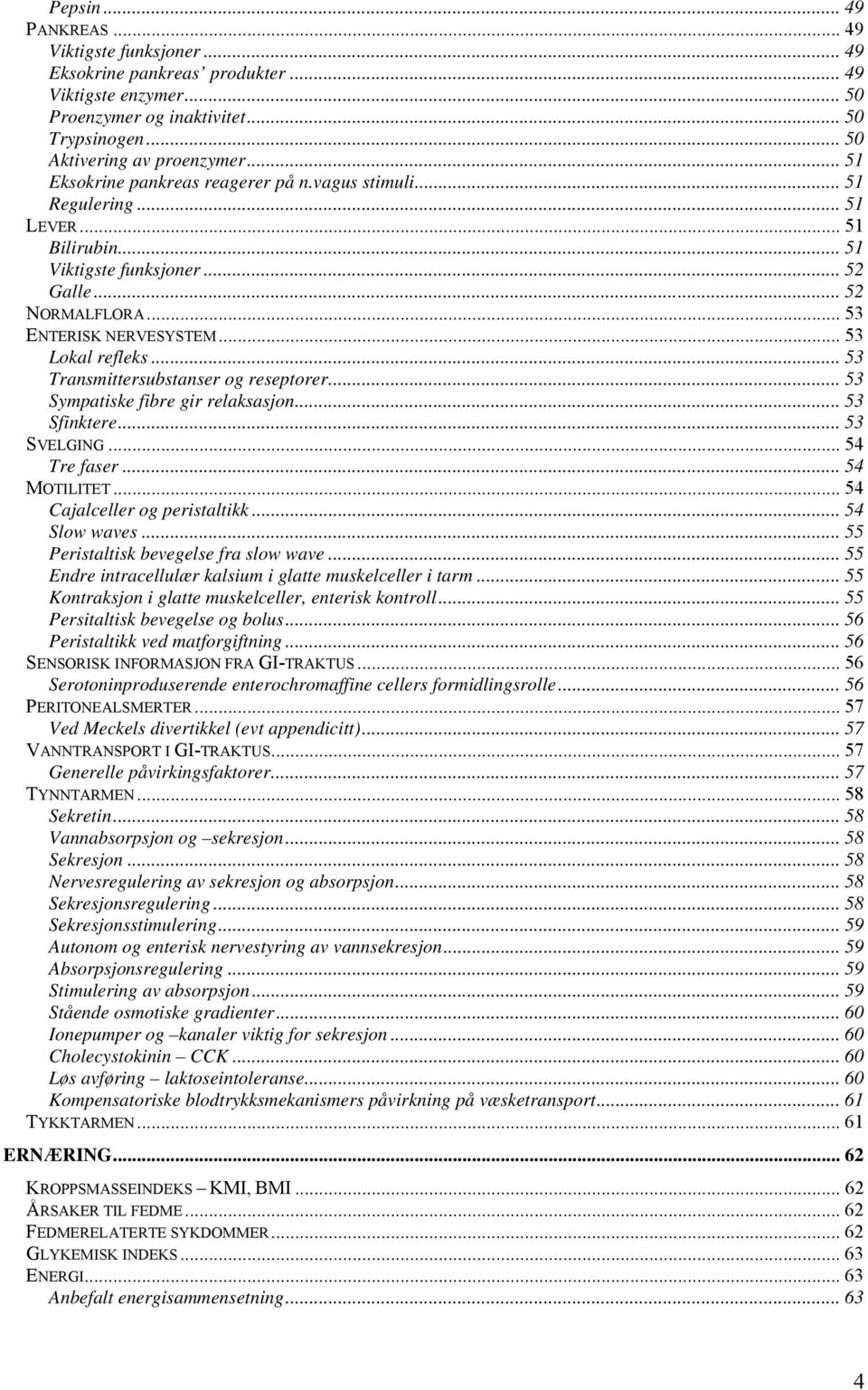.. 53 Transmittersubstanser og reseptorer... 53 Sympatiske fibre gir relaksasjon... 53 Sfinktere... 53 SVELGING... 54 Tre faser... 54 MOTILITET... 54 Cajalceller og peristaltikk... 54 Slow waves.