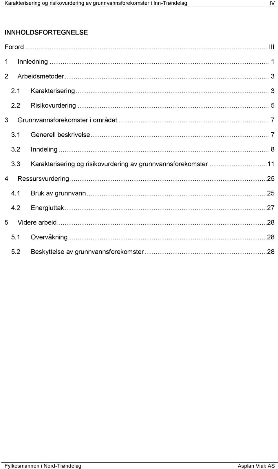 .. 7 3.2 Inndeling... 8 3.3 Karakterisering og risikovurdering av grunnvannsforekomster...11 4 Ressursvurdering...25 4.1 Bruk av grunnvann.