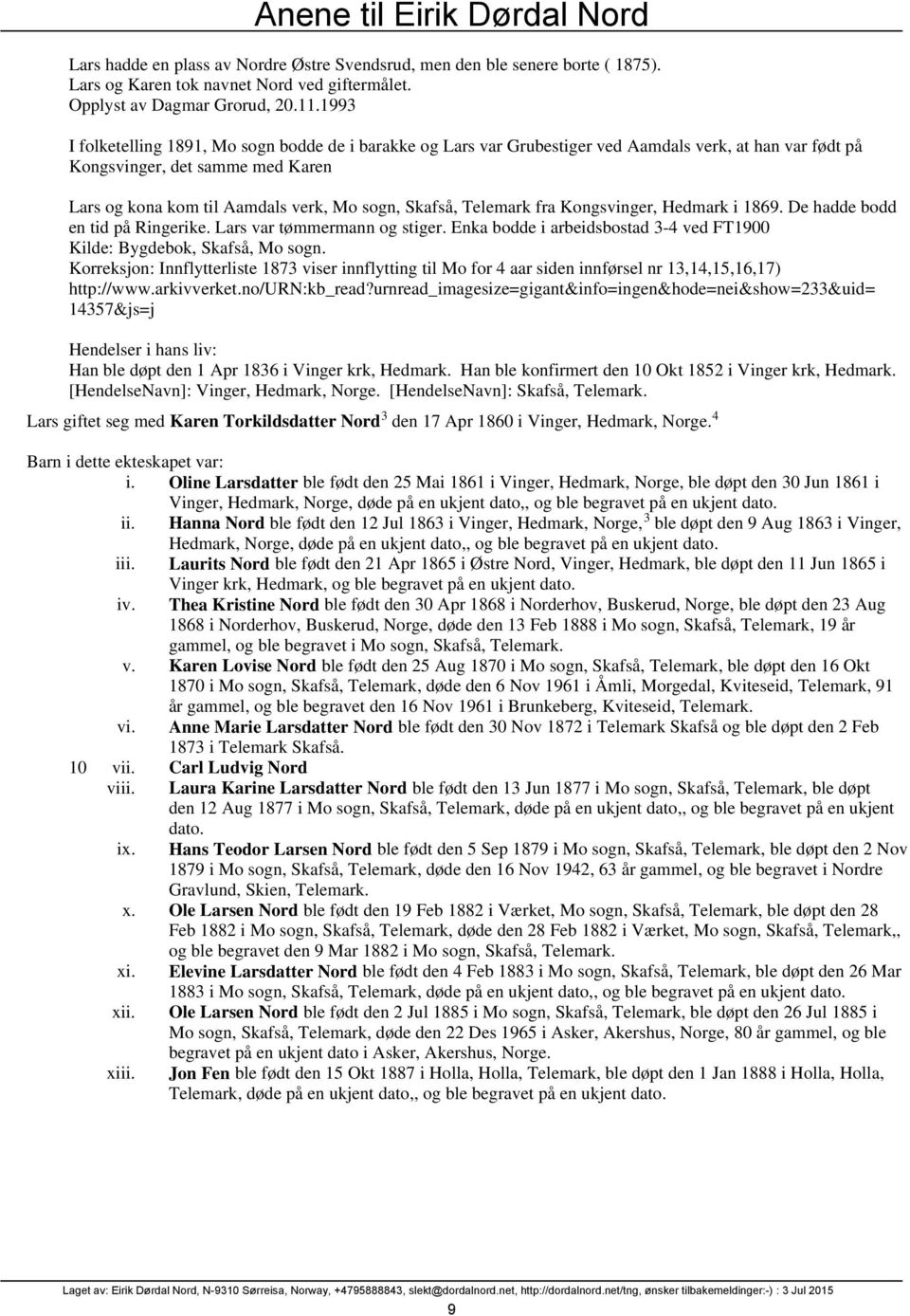 Telemark fra Kongsvinger, Hedmark i 1869. De hadde bodd en tid på Ringerike. Lars var tømmermann og stiger. Enka bodde i arbeidsbostad 3-4 ved FT1900 Kilde: Bygdebok, Skafså, Mo sogn.