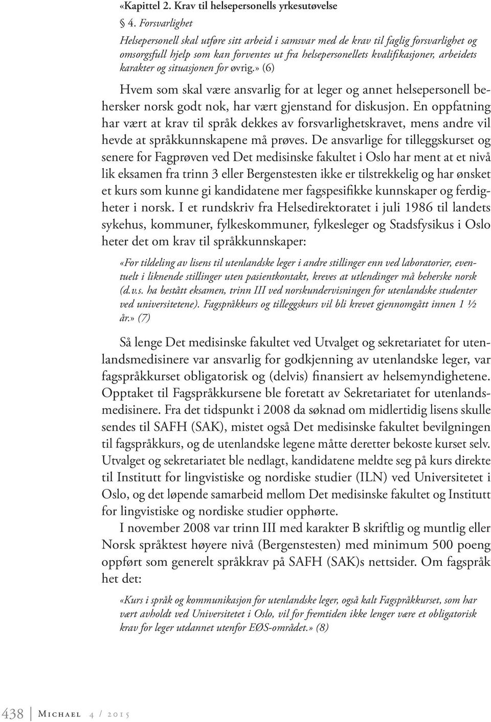 og situasjonen for øvrig.» (6) Hvem som skal være ansvarlig for at leger og annet helsepersonell behersker norsk godt nok, har vært gjenstand for diskusjon.