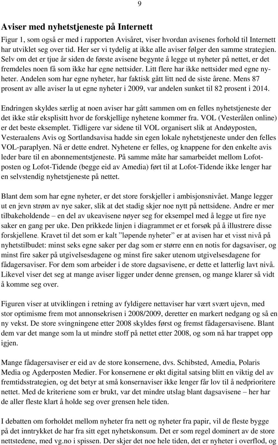 Selv om det er tjue år siden de første avisene begynte å legge ut nyheter på nettet, er det fremdeles noen få som ikke har egne nettsider. Litt flere har ikke nettsider med egne nyheter.