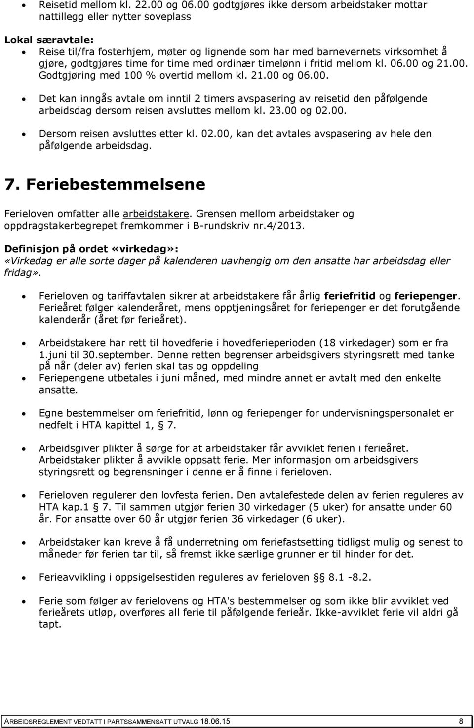 time for time med ordinær timelønn i fritid mellom kl. 06.00 og 21.00. Godtgjøring med 100 % overtid mellom kl. 21.00 og 06.00. Det kan inngås avtale om inntil 2 timers avspasering av reisetid den påfølgende arbeidsdag dersom reisen avsluttes mellom kl.