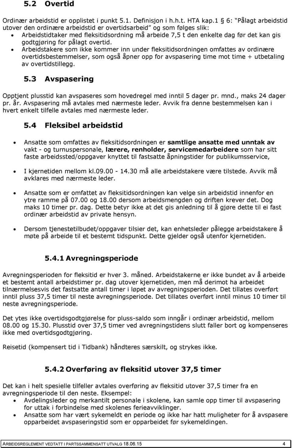 pålagt overtid. Arbeidstakere som ikke kommer inn under fleksitidsordningen omfattes av ordinære overtidsbestemmelser, som også åpner opp for avspasering time mot time + utbetaling av overtidstillegg.