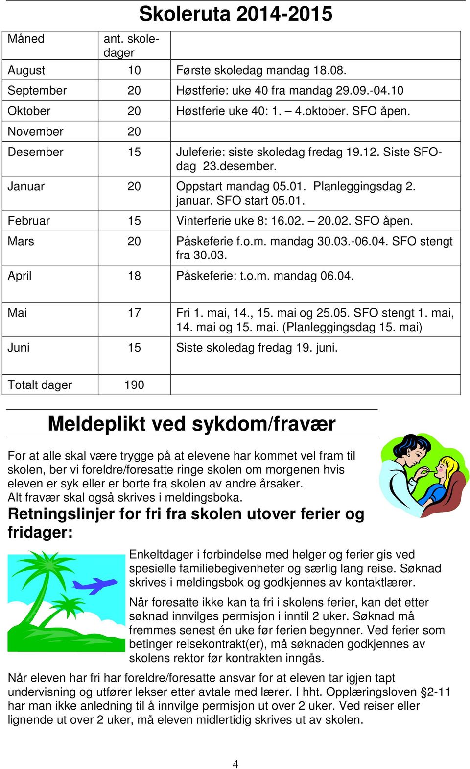 02. 20.02. SFO åpen. Mars 20 Påskeferie f.o.m. mandag 30.03.-06.04. SFO stengt fra 30.03. April 18 Påskeferie: t.o.m. mandag 06.04. Mai 17 Fri 1. mai, 14., 15. mai og 25.05. SFO stengt 1. mai, 14. mai og 15.