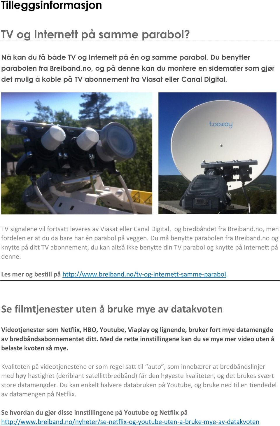 TV signalene vil fortsatt leveres av Viasat eller Canal Digital, og bredbåndet fra Breiband.no, men fordelen er at du da bare har én parabol på veggen. Du må benytte parabolen fra Breiband.