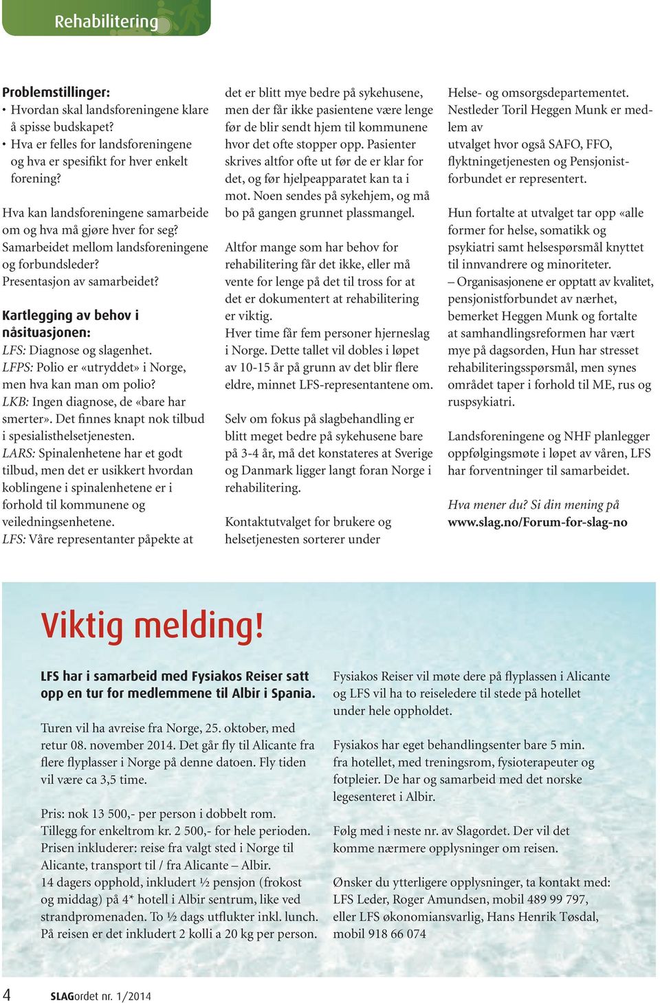 Kartlegging av behov i nåsituasjonen: LFS: Diagnose og slagenhet. LFPS: Polio er «utryddet» i Norge, men hva kan man om polio? LKB: Ingen diagnose, de «bare har smerter».