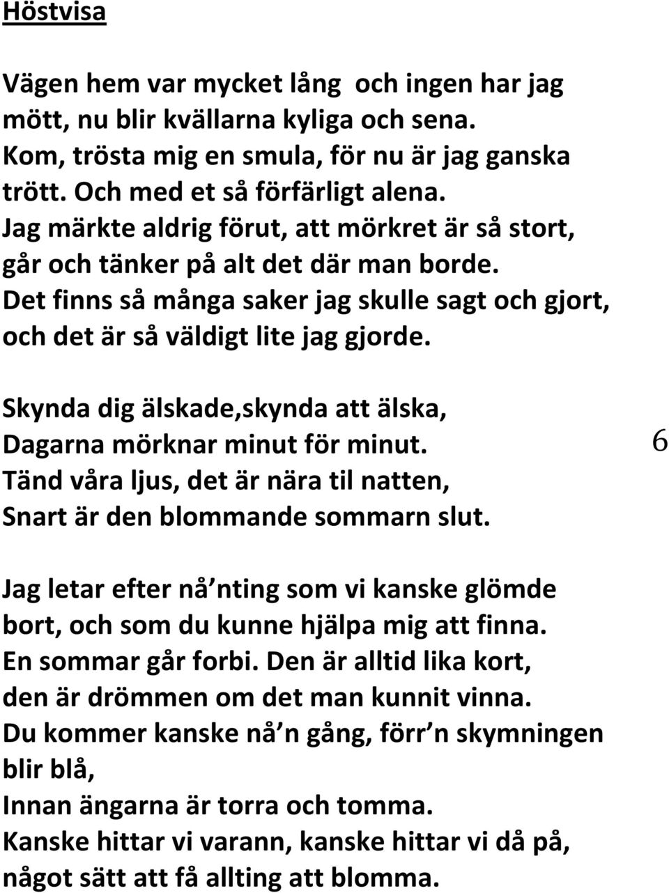 Skynda dig älskade,skynda att älska, Dagarna mörknar minut för minut. Tänd våra ljus, det är nära til natten, Snart är den blommande sommarn slut.