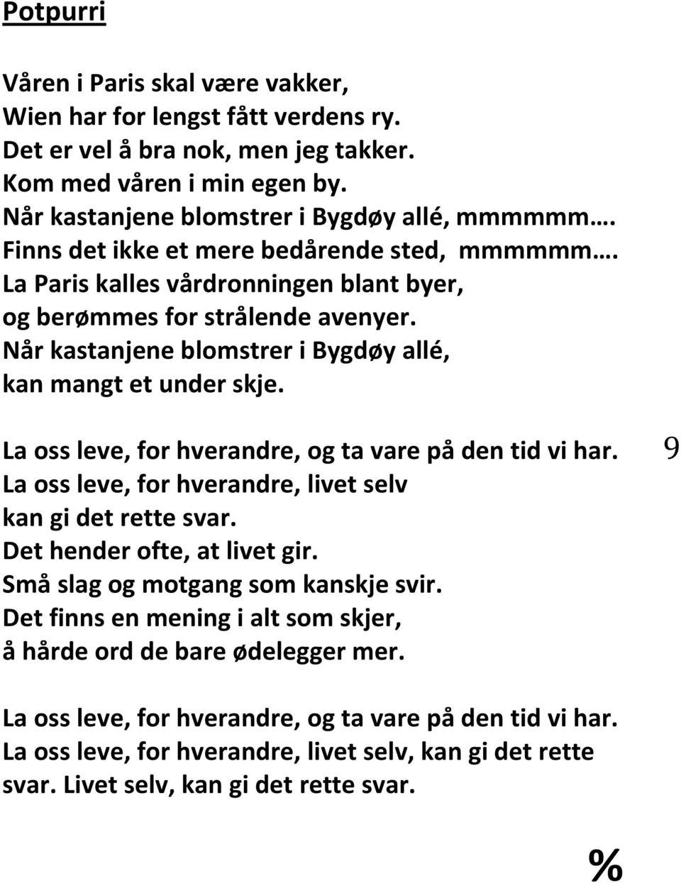 La oss leve, for hverandre, og ta vare på den tid vi har. La oss leve, for hverandre, livet selv kan gi det rette svar. Det hender ofte, at livet gir. Små slag og motgang som kanskje svir.