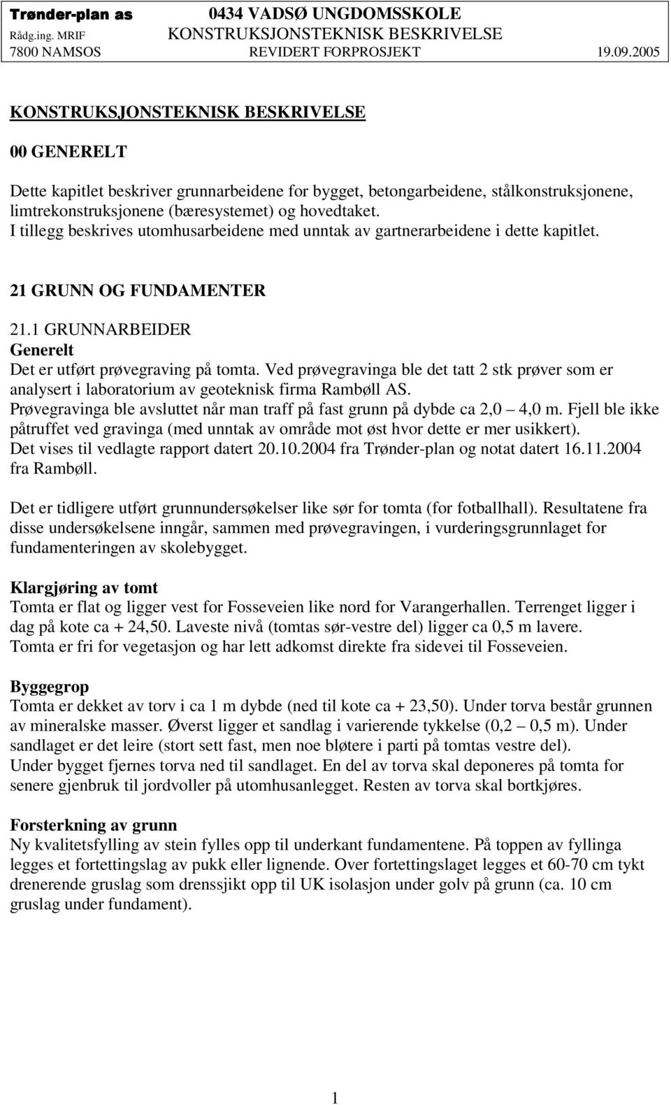 I tillegg beskrives utomhusarbeidene med unntak av gartnerarbeidene i dette kapitlet. 21 GRUNN OG FUNDAMENTER 21.1 GRUNNARBEIDER Generelt Det er utført prøvegraving på tomta.