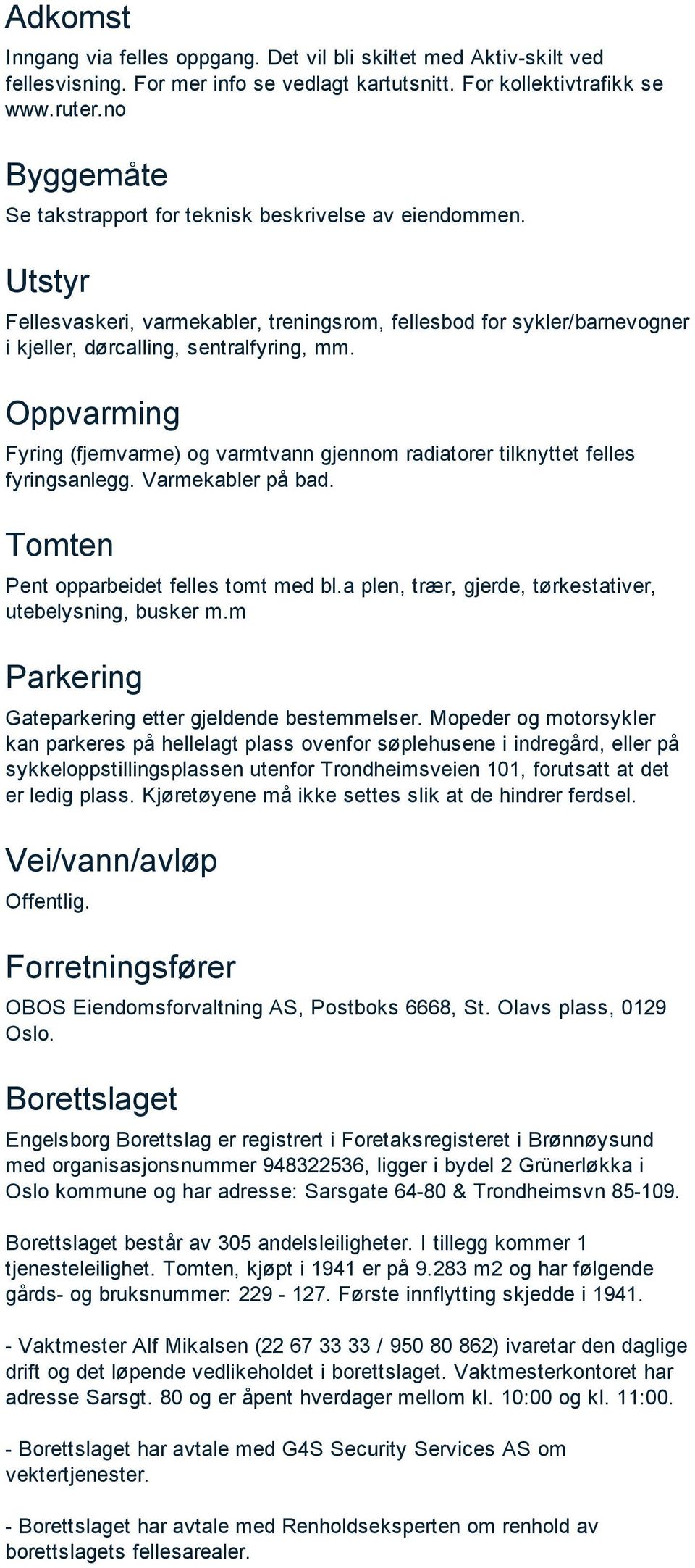 Oppvarming Fyring (fjernvarme) og varmtvann gjennom radiatorer tilknyttet felles fyringsanlegg. Varmekabler på bad. Tomten Pent opparbeidet felles tomt med bl.