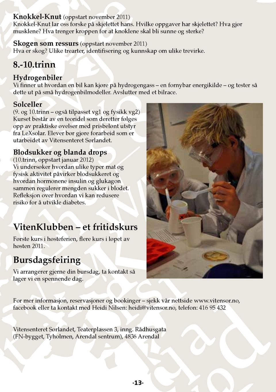 trinn Hydrogenbiler Vi finner ut hvordan en bil kan kjøre på hydrogengass en fornybar energikilde og tester så dette ut på små hydrogenbilmodeller. Avslutter med et bilrace. Solceller (9. og 10.