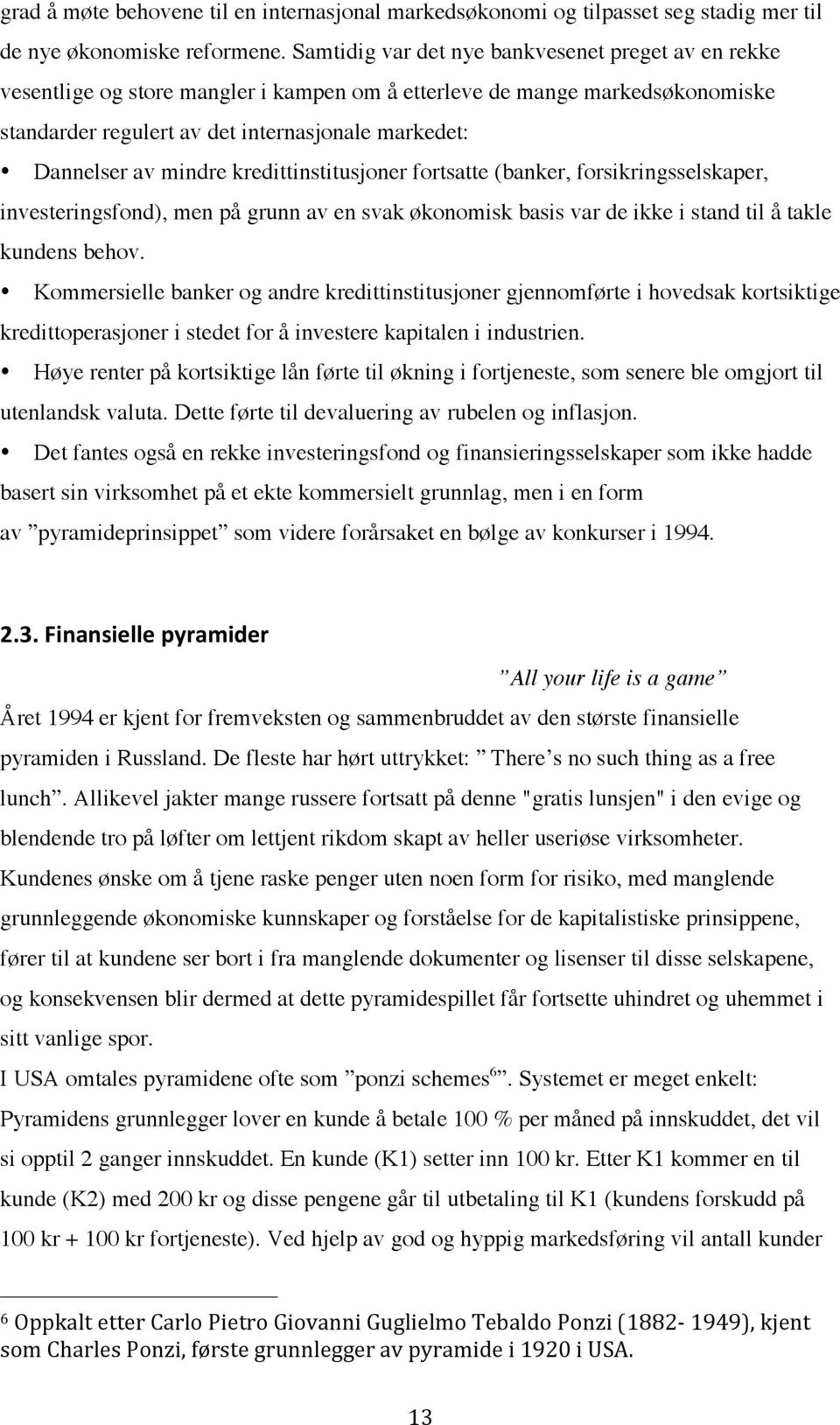 mindre kredittinstitusjoner fortsatte (banker, forsikringsselskaper, investeringsfond), men på grunn av en svak økonomisk basis var de ikke i stand til å takle kundens behov.