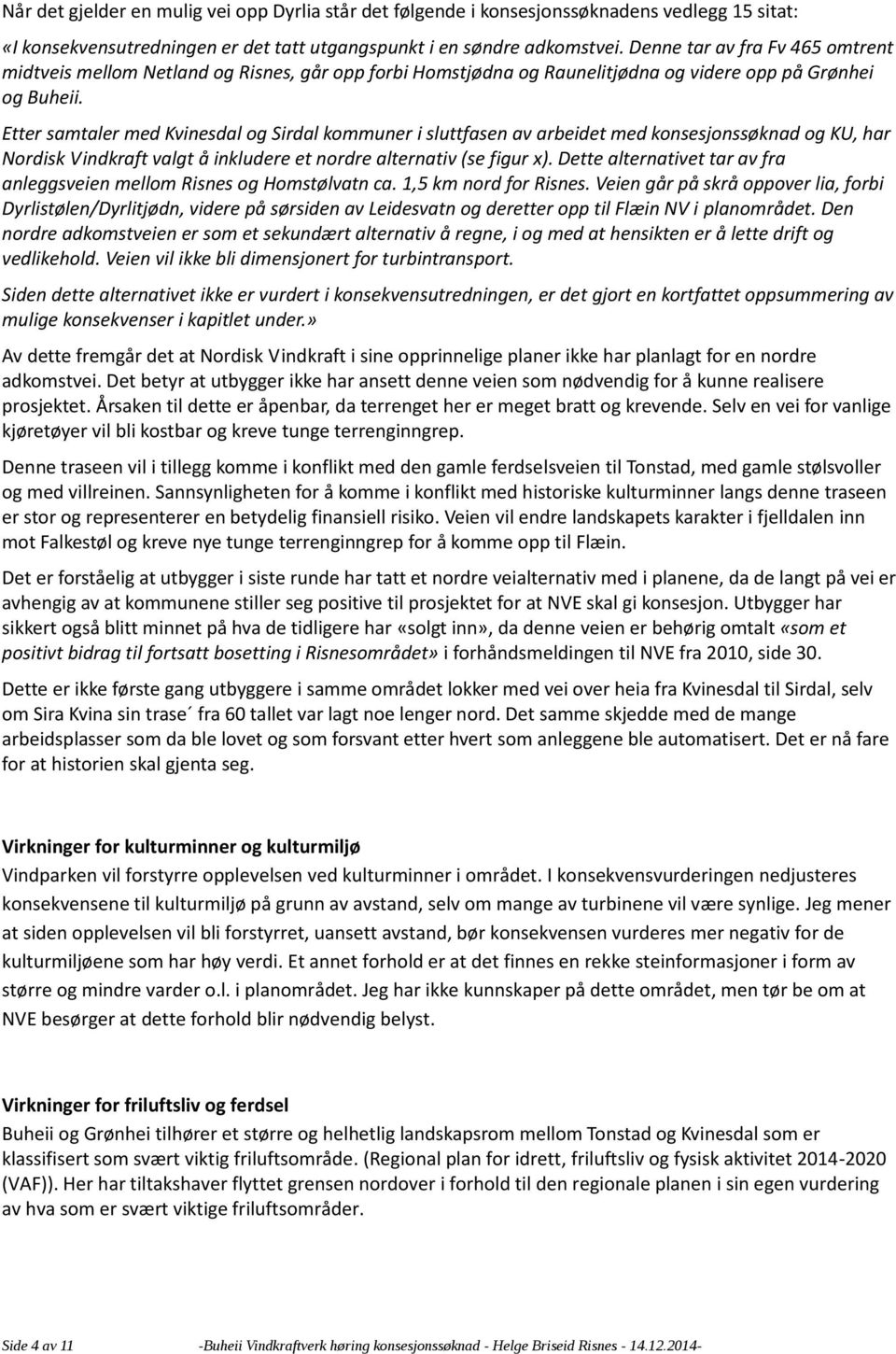 Etter samtaler med Kvinesdal og Sirdal kommuner i sluttfasen av arbeidet med konsesjonssøknad og KU, har Nordisk Vindkraft valgt å inkludere et nordre alternativ (se figur x).