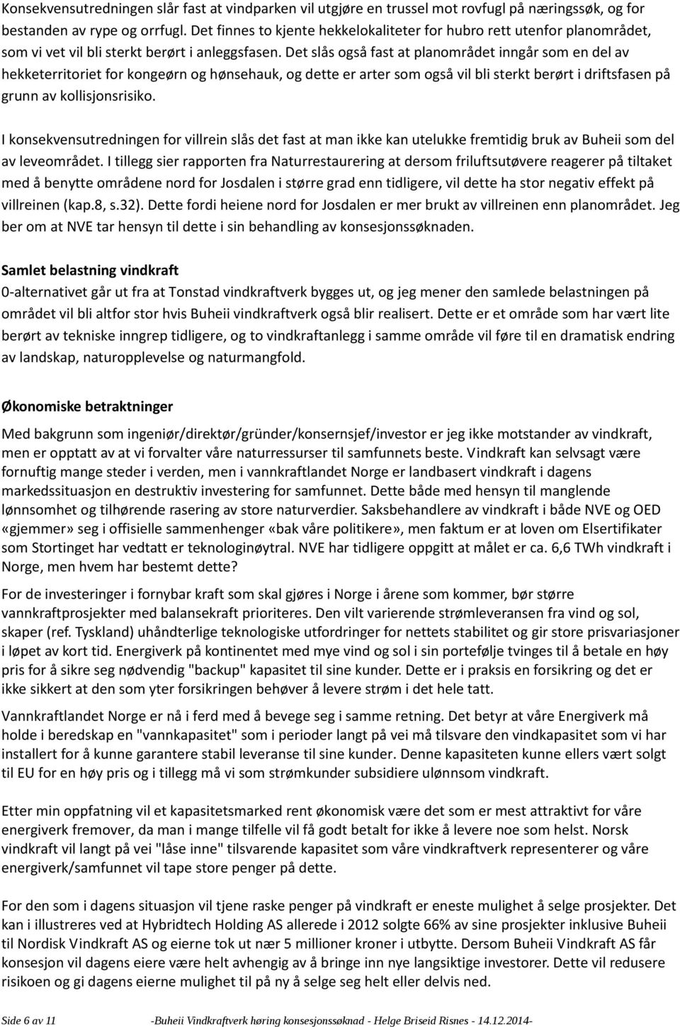 Det slås også fast at planområdet inngår som en del av hekketerritoriet for kongeørn og hønsehauk, og dette er arter som også vil bli sterkt berørt i driftsfasen på grunn av kollisjonsrisiko.